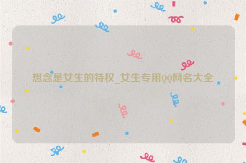 想念是女生的特权_女生专用QQ网名大全