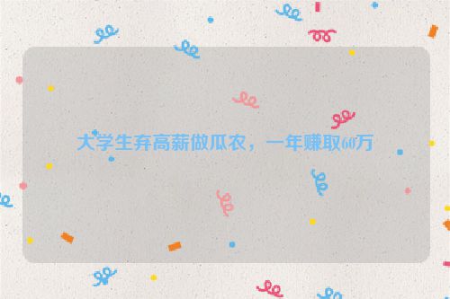 大学生弃高薪做瓜农，一年赚取60万