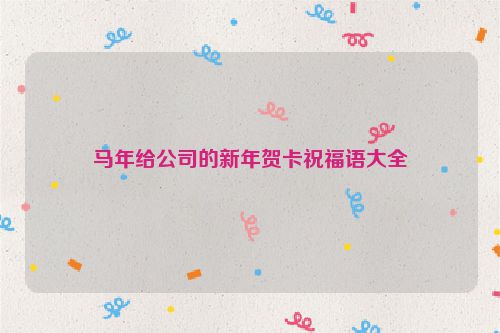 马年给公司的新年贺卡祝福语大全