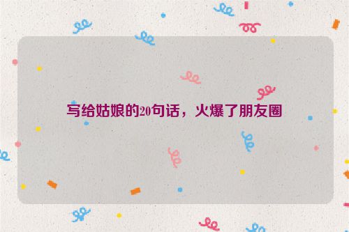 写给姑娘的20句话，火爆了朋友圈