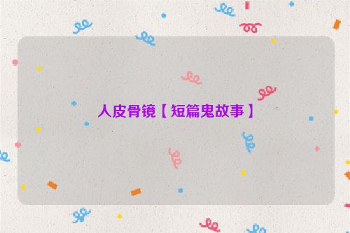 人皮骨镜【短篇鬼故事】