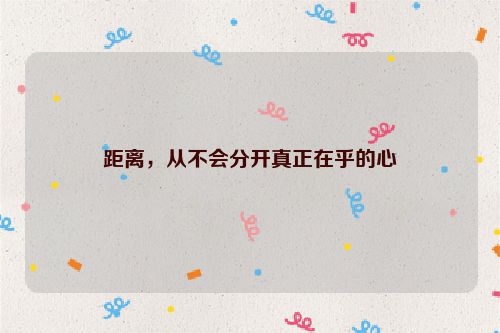 距离，从不会分开真正在乎的心