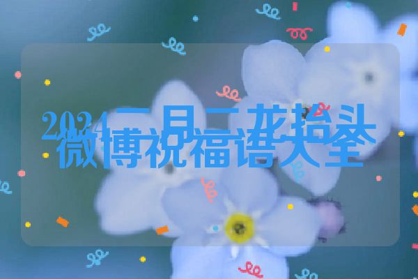 2024二月二龙抬头微博祝福语大全