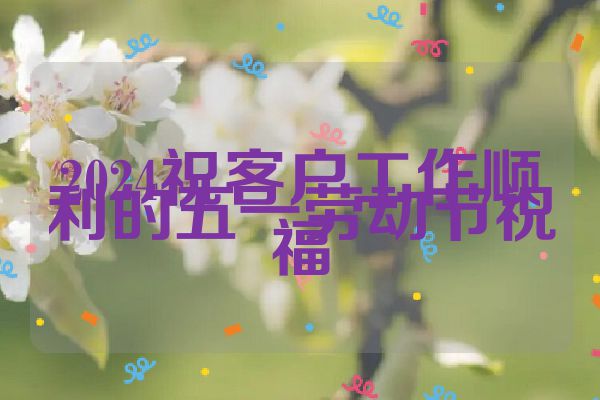 2024祝客户工作顺利的五一劳动节祝福