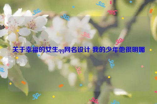 关于幸福的女生qq网名设计 我的少年他很明媚