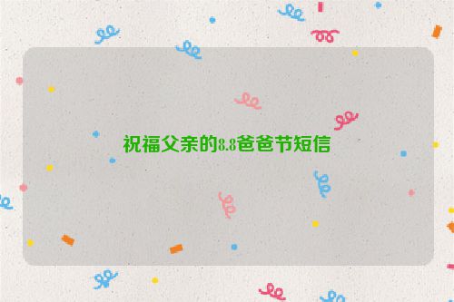 祝福父亲的8.8爸爸节短信