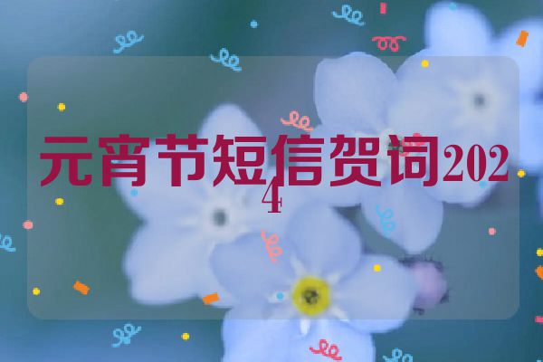 元宵节短信贺词2024
