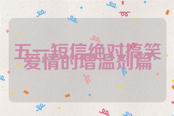 五一短信绝对搞笑爱情的增温剂篇