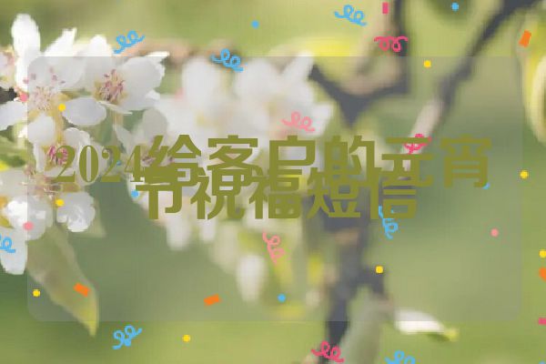 2024给客户的元宵节祝福短信
