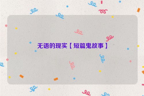 无语的现实【短篇鬼故事】