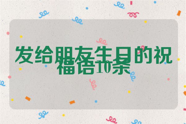 发给朋友生日的祝福语10条