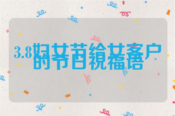 3.8妇女节给女客户的节日祝福语