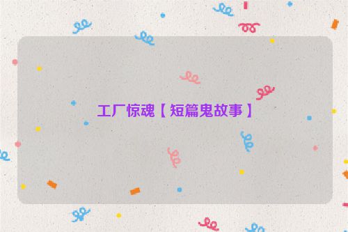 工厂惊魂【短篇鬼故事】