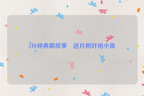 3分钟典藏故事・送片树叶给小鱼