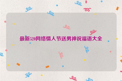 最新520网络情人节送男神祝福语大全