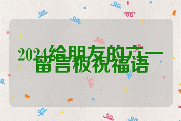 2024给朋友的六一留言板祝福语