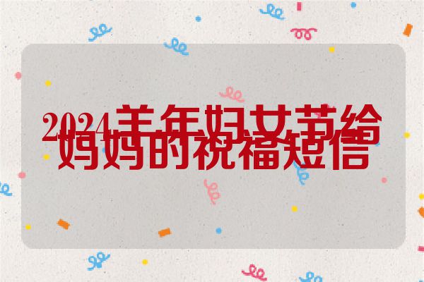 2024羊年妇女节给妈妈的祝福短信
