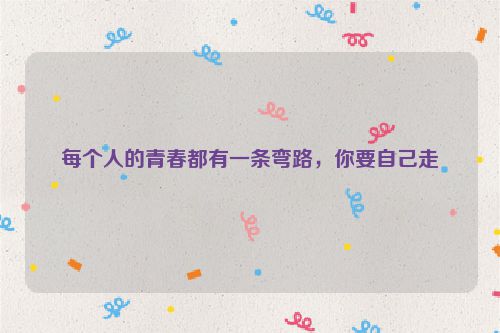 每个人的青春都有一条弯路，你要自己走