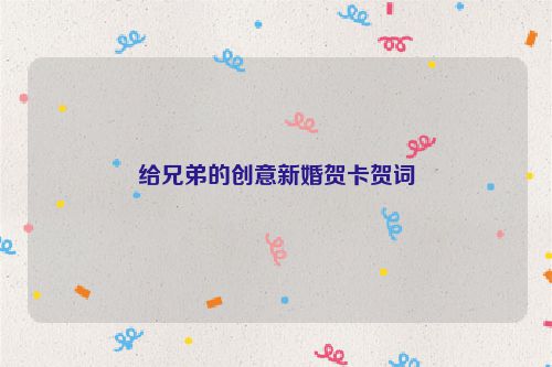 给兄弟的创意新婚贺卡贺词