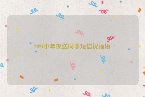 2024小年夜送同事短信祝福语