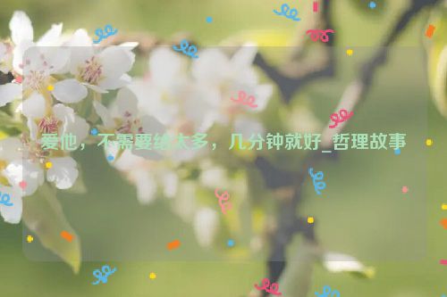 爱他，不需要给太多，几分钟就好_哲理故事