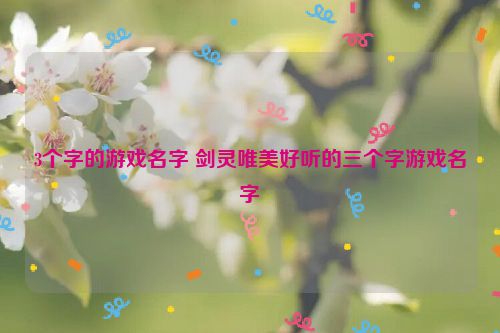 3个字的游戏名字 剑灵唯美好听的三个字游戏名字