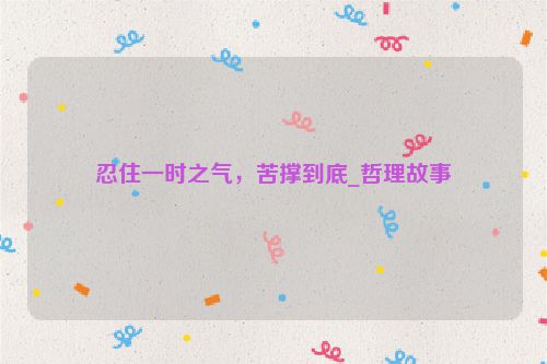 忍住一时之气，苦撑到底_哲理故事