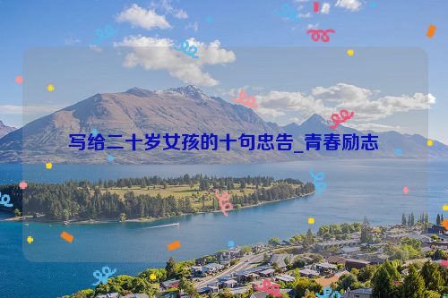 写给二十岁女孩的十句忠告_青春励志