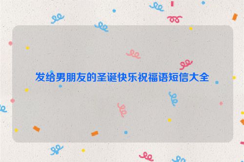发给男朋友的圣诞快乐祝福语短信大全