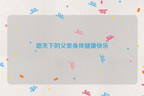 愿天下的父亲身体健康快乐