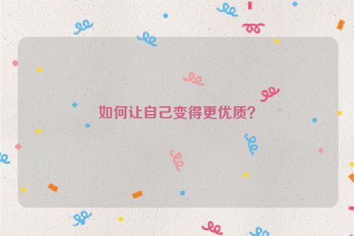 如何让自己变得更优质？
