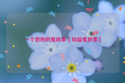 一个悲伤的鬼故事【短篇鬼故事】