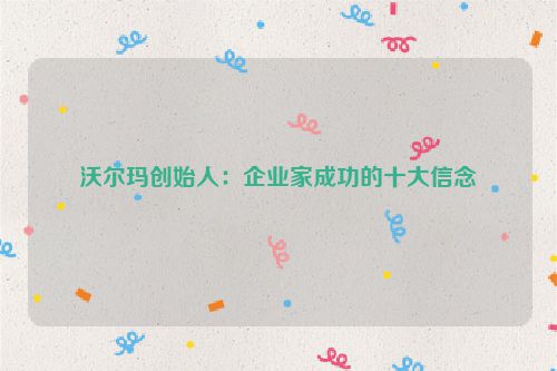 沃尔玛创始人：企业家成功的十大信念