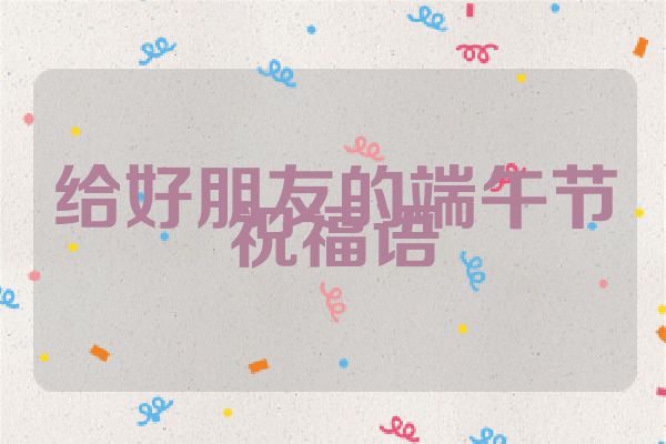 给好朋友的端午节祝福语