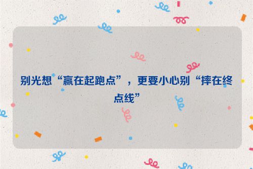 别光想“赢在起跑点”，更要小心别“摔在终点线”