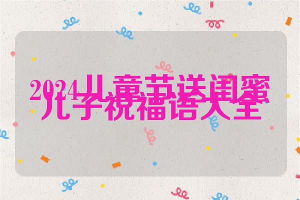 2024儿童节送闺蜜儿子祝福语大全