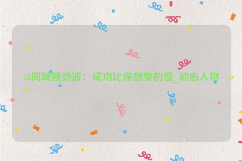 58同城姚劲波：成功比你想象的慢_励志人物