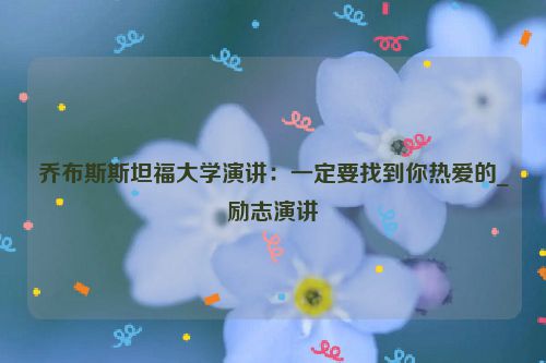 乔布斯斯坦福大学演讲：一定要找到你热爱的_励志演讲