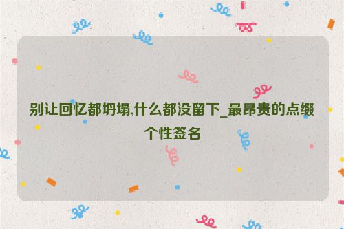 别让回忆都坍塌,什么都没留下_最昂贵的点缀个性签名