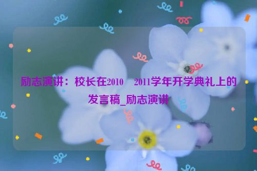 励志演讲：校长在2010―2011学年开学典礼上的发言稿_励志演讲