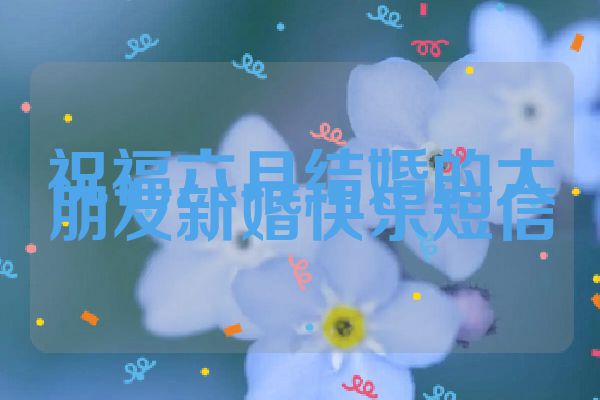 祝福六月结婚的大朋友新婚快乐短信
