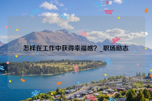 怎样在工作中获得幸福感？_职场励志