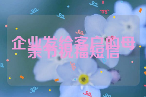 企业发给客户的母亲节祝福短信