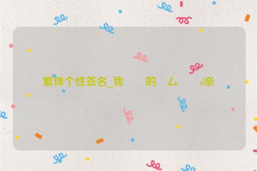 繁体个性签名_我��的�厶��o奈
