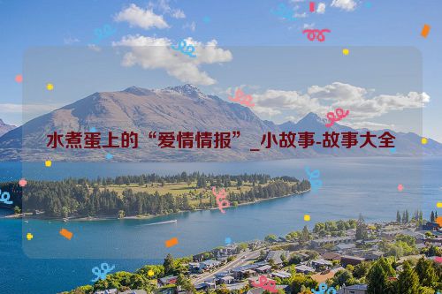 水煮蛋上的“爱情情报”_小故事-故事大全