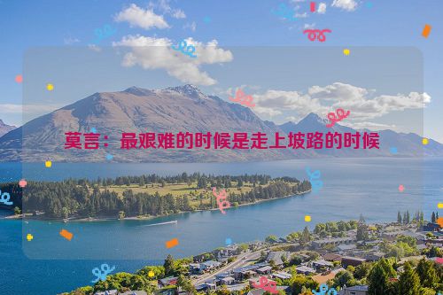 莫言：最艰难的时候是走上坡路的时候
