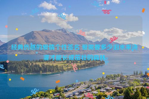 经典伤感的爱情个性签名 爱需要多少泪水来浇灌才能长成茁壮的森林