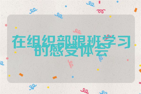 在组织部跟班学习的感受体会