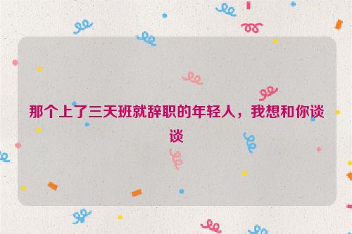 那个上了三天班就辞职的年轻人，我想和你谈谈