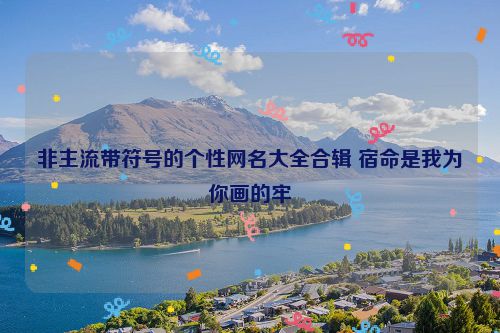 非主流带符号的个性网名大全合辑 宿命是我为你画的牢